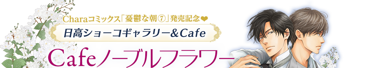 Charaコミックス｢憂鬱な朝⑦」発売記念♥ 日高ショーコギャラリー&Cafe Cafeノーブルフラワー