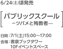 6/24(土)頃発売[パブリックスクール −ツバメと殉教者—]／日時：7/1日(土)15:00〜17:00／会場：書泉ブックタワー 10Fイベントスペース