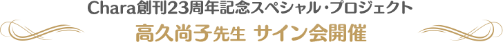 Chara創刊23周年スペシャル・プロジェクト 高久尚子先生サイン会開催!!