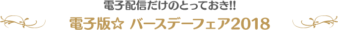 電子配信だけのとっておき!! 電子版☆ バースデーフェア2018