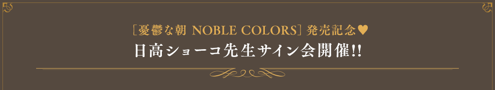 [｢憂鬱な朝｣NOBLE COLORS]発売記念#9829; 日高ショーコ先生サイン会開催!!